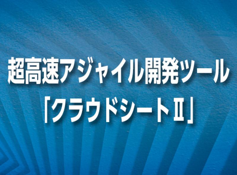 超高速アジャイル開発ツール「クラウドシートⅡ」